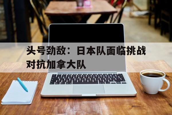 开云手机在线登陆-日本对阵加拿大